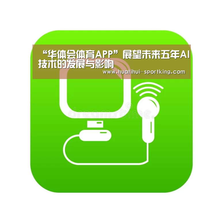 “华体会体育APP”展望未来五年AI技术的发展与影响(图3) 华体会滚球